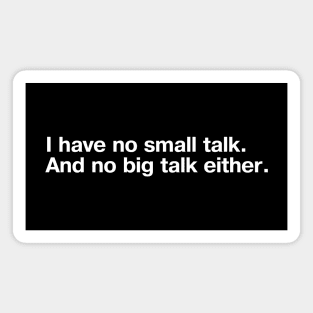 I have no small talk. And no big talk either. Magnet